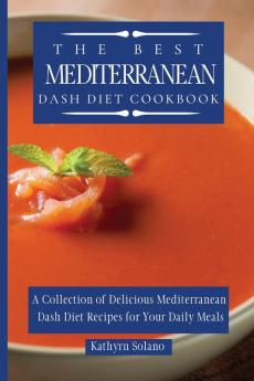 The Best Mediterranean Dash Diet Cookbook: A Collection of Delicious Mediterranean Dash Diet Recipes for Your Daily Meals