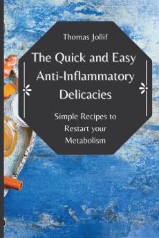 The Quick and Easy Anti-Inflammatory Delicacies: Simple Recipes to Restart your Metabolism