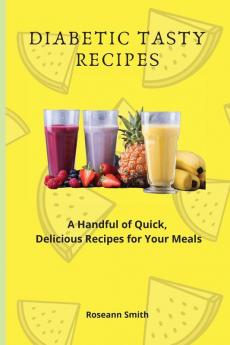 Diabetic Tasty Recipes: A Handful of Quick Delicious Recipes for Your Meals