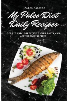 My Paleo Diet Daily Recipes: Get Fit and Lose Weight with Tasty and Affordable Recipes