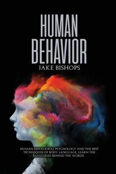 Human Behavior: Human Behavioral Psychology and the Best Techniques of Body Language. Learn the Mysteries behind the Words