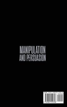 Manipulation and Persuasion: The Ultimate Guide to Understand the Art of the Most Powerful Persuasion Tactics and Mind Control Techniques