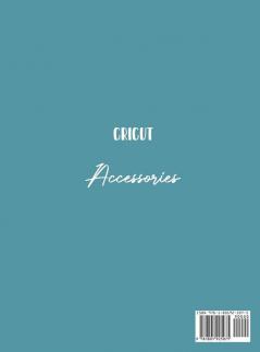 Cricut Accessories: The Complete Guide To Mastering Your Cricut Machine And Improve It With Accessories And Tools