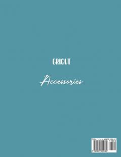 Cricut Accessories: The Complete Guide To Mastering Your Cricut Machine And Improve It With Accessories And Tools