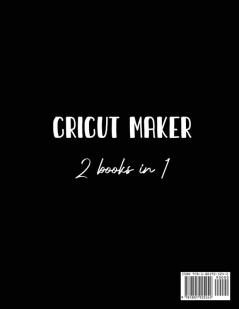 Cricut Maker 2 Books In 1: The Essential Guide For Beginners To Use Their Cricut Maker With Simple Projects