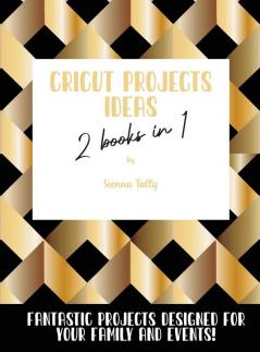 Cricut Project Ideas 2 Books in 1: Fantastic Projects Designed For Your family and Events!