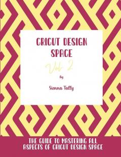 Cricut Design Space Vol.2: The Guide to Mastering All Aspects of Cricut Design Space