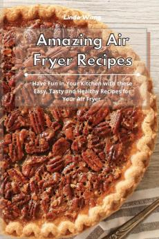 Amazing Air Fryer Recipes: Have Fun in Your Kitchen with these Easy Tasty and Healthy Recipes for Your Air Fryer