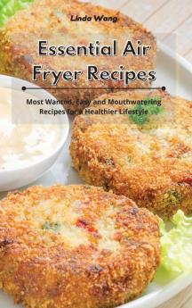 Essential Air Fryer Recipes: Most Wanted Easy and Mouthwatering Recipes for a Healthier Lifestyle