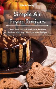 Simple Air Fryer Recipes: Learn How to Cook Delicious Low-Fat Recipes with Your Air Fryer on a Budget