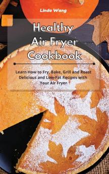 Healthy Air Fryer Cookbook: Learn How to Fry Bake Grill and Roast Delicious and Low-Fat Recipes with Your Air Fryer