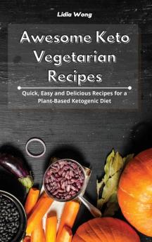 Awesome Keto Vegetarian Recipes: Quick Easy and Delicious Recipes for a Plant-Based Ketogenic Diet