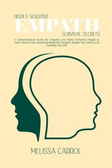 Highly Sensitive Empath Survival Secrets: A Comprehensive Guide for Empaths and Highly Sensitive People to Learn How to Stop Absorbing Negative Energies Regain Your Clarity and Develop Your Gift