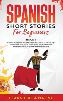 Spanish Short Stories for Beginners Book 1: Over 100 Dialogues and Daily Used Phrases to Learn Spanish in Your Car. Have Fun & Grow Your Vocabulary ... Learning Lessons (Spanish for Adults)