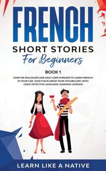 French Short Stories for Beginners Book 1: Over 100 Dialogues and Daily Used Phrases to Learn French in Your Car. Have Fun & Grow Your Vocabulary ... Language Learning Lessons (French for Adults)