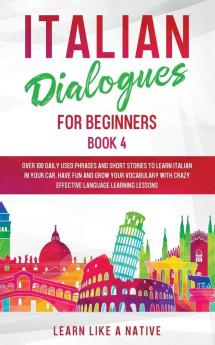 Italian Dialogues for Beginners Book 4: Over 100 Daily Used Phrases and Short Stories to Learn Italian in Your Car. Have Fun and Grow Your Vocabulary ... Learning Lessons (Italian for Adults)