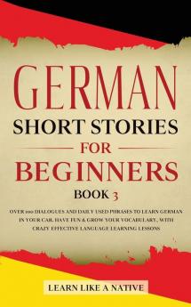 German Short Stories for Beginners Book 3: Over 100 Dialogues and Daily Used Phrases to Learn German in Your Car. Have Fun & Grow Your Vocabulary ... Language Learning Lessons (German for Adults)