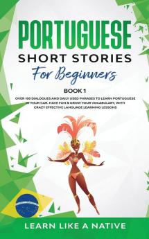 Portuguese Short Stories for Beginners Book 1: Over 100 Dialogues & Daily Used Phrases to Learn Portuguese in Your Car. Have Fun & Grow Your ... Lessons (Brazilian Portuguese for Adults)