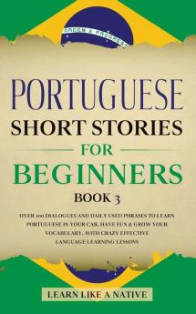 Portuguese Short Stories for Beginners Book 3: Over 100 Dialogues & Daily Used Phrases to Learn Portuguese in Your Car. Have Fun & Grow Your ... Lessons (Brazilian Portuguese for Adults)