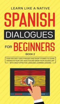 Spanish Dialogues for Beginners Book 2: Over 100 Daily Used Phrases & Short Stories to Learn Spanish in Your Car. Have Fun and Grow Your Vocabulary ... Learning Lessons (Spanish for Adults)