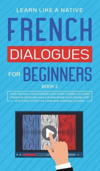 French Dialogues for Beginners Book 2: Over 100 Daily Used Phrases and Short Stories to Learn French in Your Car. Have Fun and Grow Your Vocabulary ... Language Learning Lessons (French for Adults)