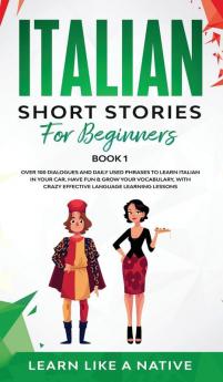 Italian Short Stories for Beginners Book 1: Over 100 Dialogues and Daily Used Phrases to Learn Italian in Your Car. Have Fun & Grow Your Vocabulary ... Learning Lessons (Italian for Adults)