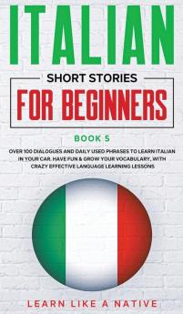 Italian Short Stories for Beginners Book 5: Over 100 Dialogues and Daily Used Phrases to Learn Italian in Your Car. Have Fun & Grow Your Vocabulary ... Language Learning LessonsItalian for Adults