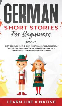 German Short Stories for Beginners Book 1: Over 100 Dialogues and Daily Used Phrases to Learn German in Your Car. Have Fun & Grow Your Vocabulary ... Language Learning Lessons (German for Adults)