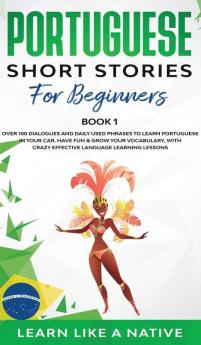 Portuguese Short Stories for Beginners Book 1: Over 100 Dialogues & Daily Used Phrases to Learn Portuguese in Your Car. Have Fun & Grow Your ... Lessons (Brazilian Portuguese for Adults)