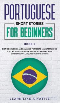 Portuguese Short Stories for Beginners Book 5: Over 100 Dialogues & Daily Used Phrases to Learn Portuguese in Your Car. Have Fun & Grow Your ... Lessons (Brazilian Portuguese for Adults)