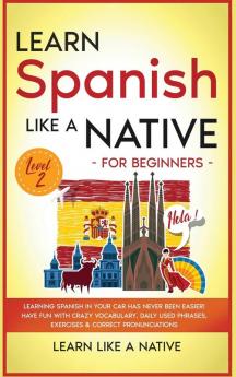 Learn Spanish Like a Native for Beginners - Level 2: Learning Spanish in Your Car Has Never Been Easier! Have Fun with Crazy Vocabulary Daily Used ... Pronunciations (Spanish Language Lessons)