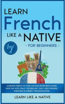 Learn French Like a Native for Beginners - Level 1: Learning French in Your Car Has Never Been Easier! Have Fun with Crazy Vocabulary Daily Used ... Pronunciations (French Language Lessons)