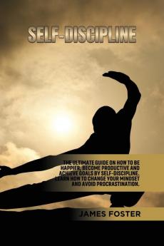 Self-Discipline: The ultimate Guide On How to Be Happier Become Productive an Achieve Goals by Self-discipline. Learn How change your mindset and avoid Procrastination.