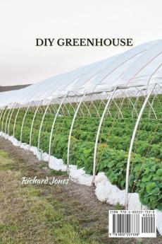 DIY Greenhouse: The Step By Step Guide To Build A Year-Round Solar Greenhouse And Grow Herbs Organic Fruits And Vegetables Plants And Flowers [No Prior Experience Required]