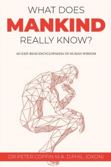 What Does Mankind Really Know?: An easy read encyclopaedia of human wisdom