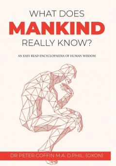 What Does Mankind Really Know?: An easy read encyclopaedia of human wisdom