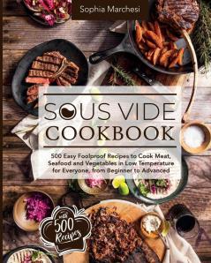 Sous Vide Cookbook: 500 Easy Foolproof Recipes to Cook Meat Seafood and Vegetables in Low Temperature for Everyone from Beginner to Advanced