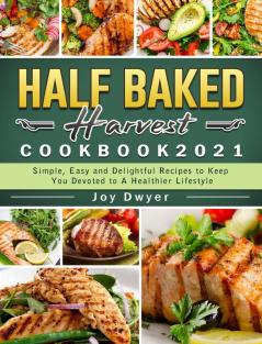 Half Baked Harvest Cookbook 2021: Simple Easy and Delightful Recipes to Keep You Devoted to A Healthier Lifestyle