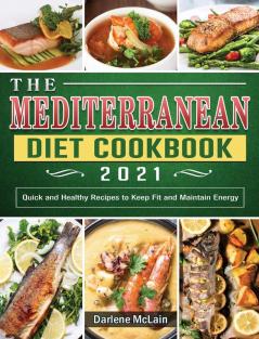 The Mediterranean Diet Cookbook 2021: Quick and Healthy Recipes to Keep Fit and Maintain Energy