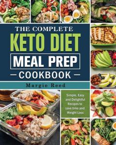 The Complete Keto Diet Meal Prep Cookbook: Simple Easy and Delightful Recipes to save time and Weight Loss