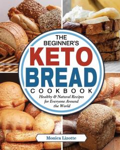 The Beginner's Keto Bread Cookbook: Healthy & Natural Recipes for Everyone Around the World