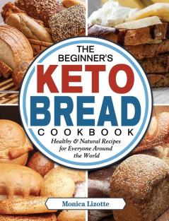 The Beginner's Keto Bread Cookbook: Healthy & Natural Recipes for Everyone Around the World