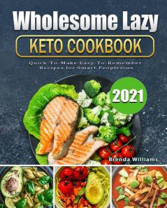 Wholesome Lazy Keto Cookbook 2021: Quick-To-Make Easy-To-Remember Recipes for Smart People