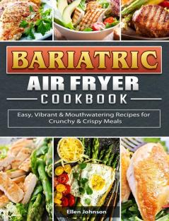 Bariatric Air Fryer Cookbook: Easy Vibrant & Mouthwatering Recipes for Crunchy & Crispy Meals