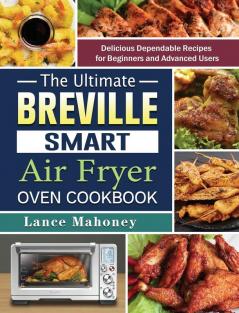 The Ultimate Breville Smart Air Fryer Oven Cookbook: Delicious Dependable Recipes for Beginners and Advanced Users