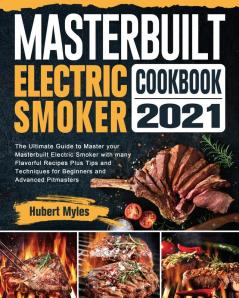 Masterbuilt Electric Smoker Cookbook 2021: The Ultimate Guide to Master your Masterbuilt Electric Smoker with many Flavorful Recipes Plus Tips and Techniques for Beginners and Advanced Pitmasters