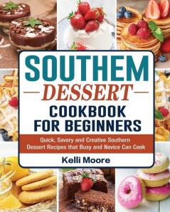 Southern Dessert Cookbook For Beginners: Quick Savory and Creative Southern Dessert Recipes that Busy and Novice Can Cook