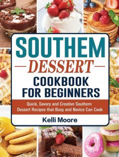 Southern Dessert Cookbook For Beginners: Quick Savory and Creative Southern Dessert Recipes that Busy and Novice Can Cook