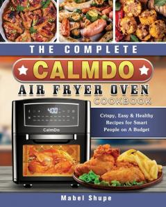 The Complete CalmDo Air Fryer Oven Cookbook: Crispy Easy & Healthy Recipes for Smart People on A Budget