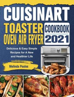 Cuisinart Toaster Oven Air Fryer Cookbook 2021: Delicious & Easy Simple Recipes for A New and Healthier Life